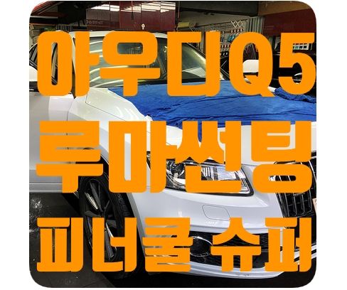 아우디Q5 루마썬팅 [피너쿨/슈퍼]