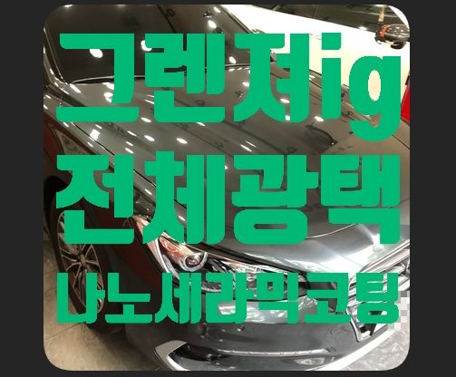 현대 그렌져ig 전체광택 나노세라믹코팅