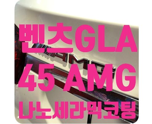 벤츠GLA 45 AMG 신차코팅 [나노세라믹코팅]