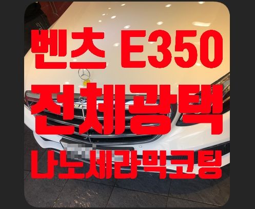 벤츠E350 전체광택 + 유리막코팅(나노세라믹코팅)