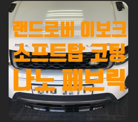 랜드로버 이보크 소프트탑코팅 (나노세라믹 페브릭)