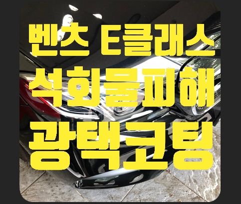 벤츠E클래스 석회물피해! 광택,나노코팅 시공
