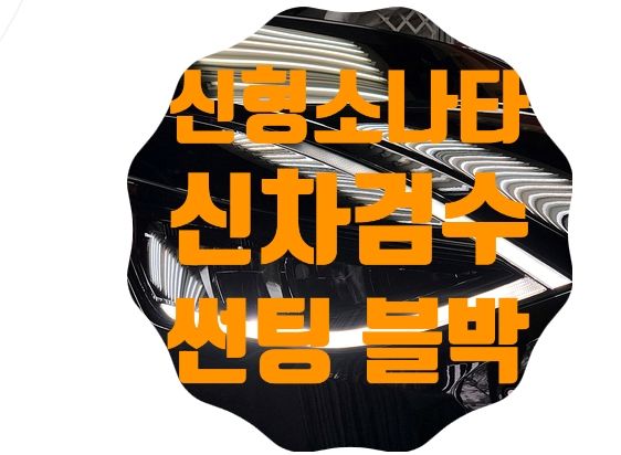 소나타 풀체인지 DN8 [신차검수/썬팅/블랙박스]
